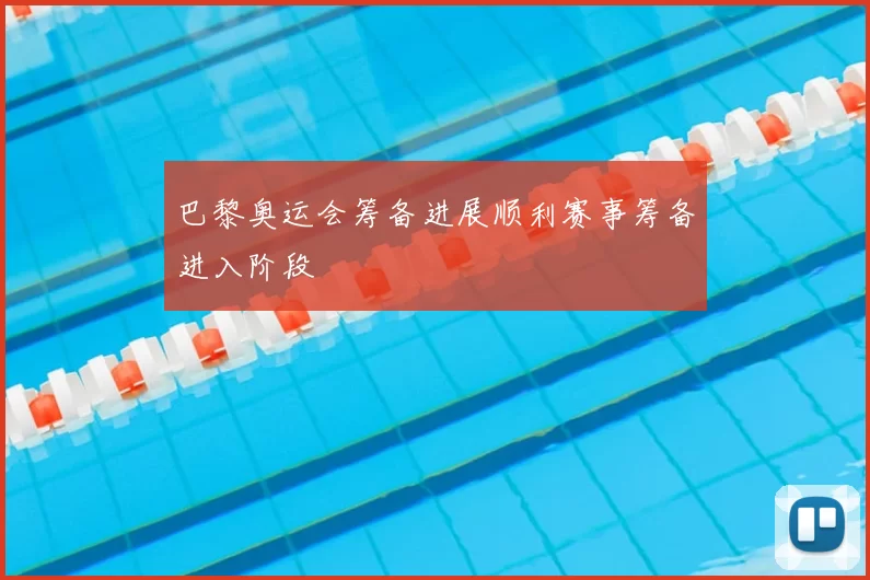 巴黎奥运会筹备进展顺利赛事筹备进入阶段