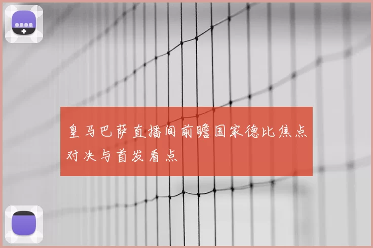 皇马巴萨直播间前瞻国家德比焦点对决与首发看点