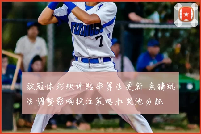 欧冠体彩软件赔率算法更新 竞猜玩法调整影响投注策略和奖池分配