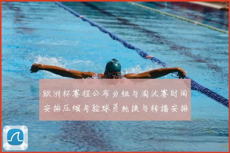 欧洲杯赛程公布分组与淘汰赛时间安排压缩考验球员轮换与转播安排