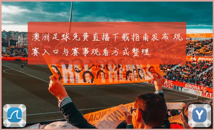 澳洲足球免费直播下载指南发布 观赛入口与赛事观看方式整理