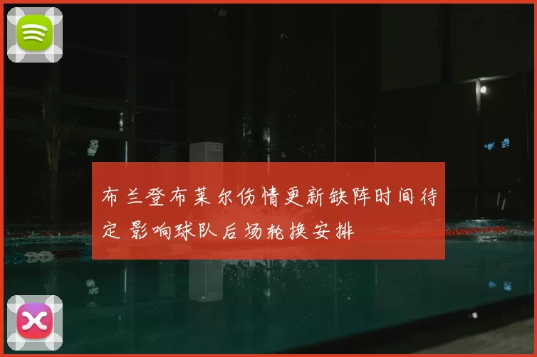 布兰登布莱尔伤情更新缺阵时间待定 影响球队后场轮换安排