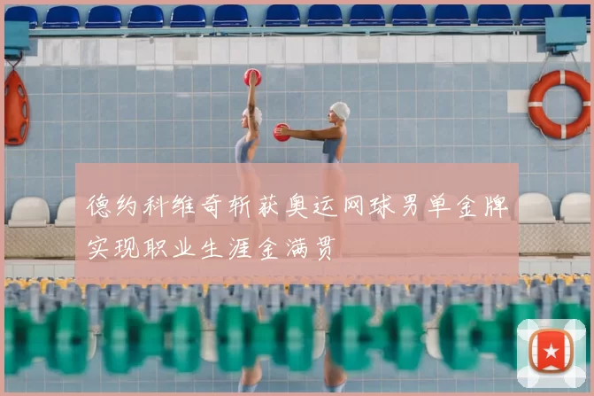 德约科维奇斩获奥运网球男单金牌实现职业生涯金满贯