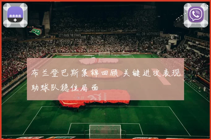 布兰登巴斯集锦回顾 关键进攻表现助球队稳住局面