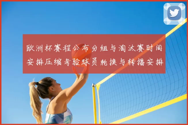 欧洲杯赛程公布分组与淘汰赛时间安排压缩考验球员轮换与转播安排