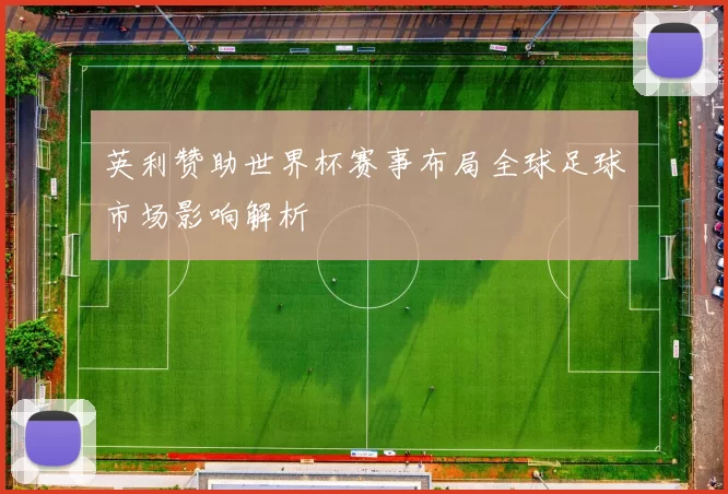 英利赞助世界杯赛事布局全球足球市场影响解析