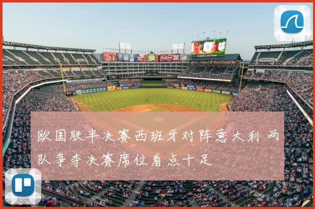 欧国联半决赛西班牙对阵意大利 两队争夺决赛席位看点十足
