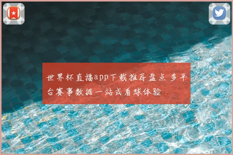 世界杯直播app下载推荐盘点 多平台赛事数据一站式看球体验