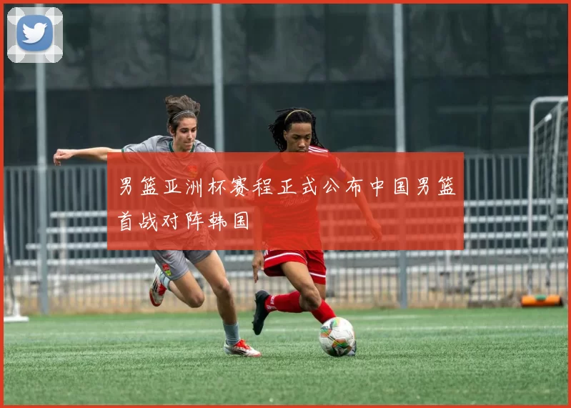 男篮亚洲杯赛程正式公布中国男篮首战对阵韩国