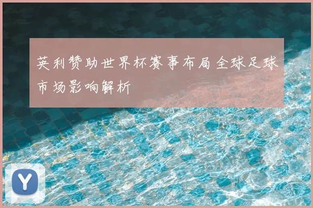 英利赞助世界杯赛事布局全球足球市场影响解析