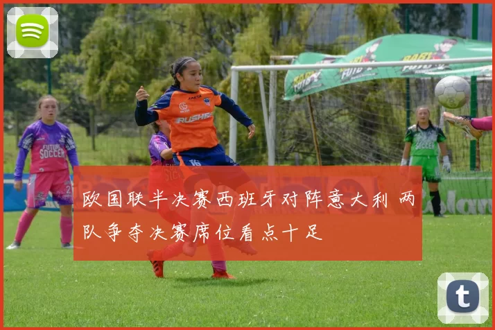 欧国联半决赛西班牙对阵意大利 两队争夺决赛席位看点十足