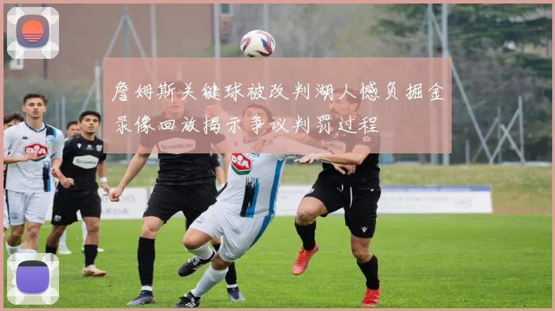 詹姆斯关键球被改判湖人憾负掘金录像回放揭示争议判罚过程