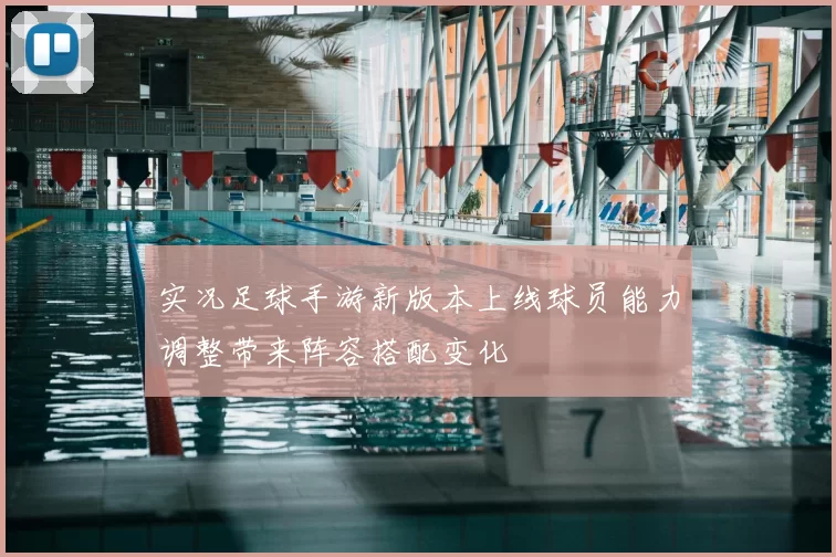 实况足球手游新版本上线球员能力调整带来阵容搭配变化