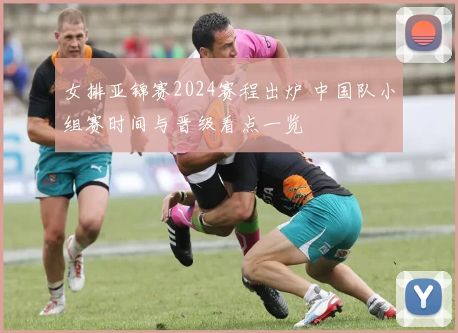 女排亚锦赛2024赛程出炉 中国队小组赛时间与晋级看点一览