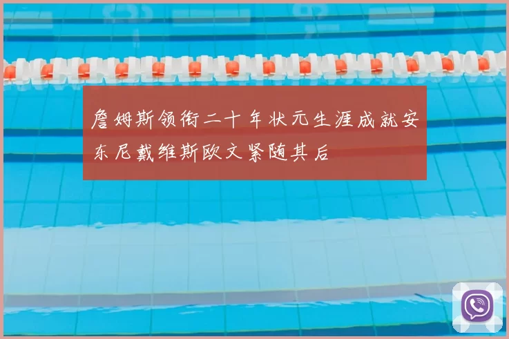 詹姆斯领衔二十年状元生涯成就安东尼戴维斯欧文紧随其后