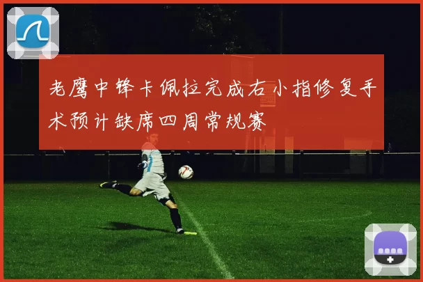 老鹰中锋卡佩拉完成右小指修复手术预计缺席四周常规赛