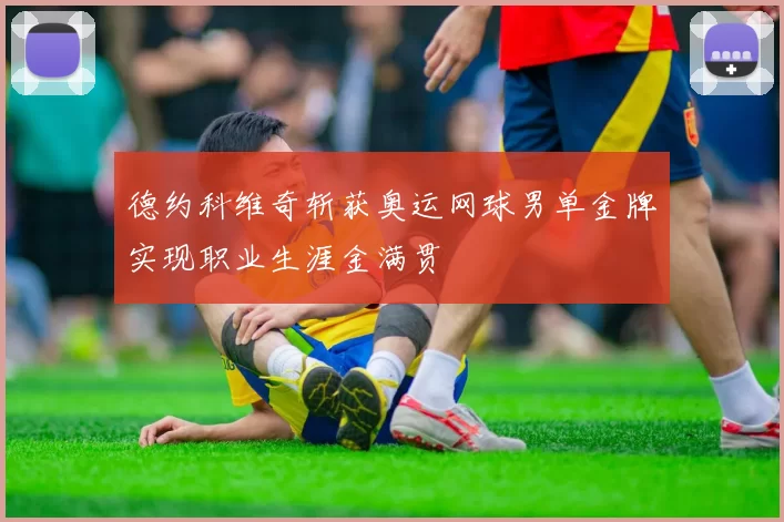 德约科维奇斩获奥运网球男单金牌实现职业生涯金满贯