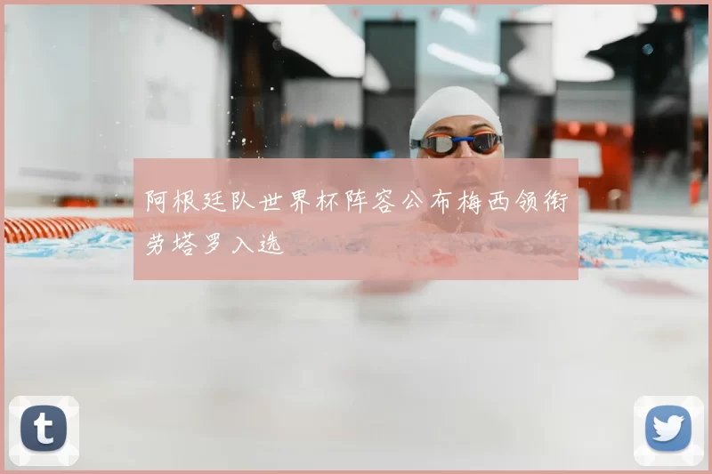 阿根廷队世界杯阵容公布梅西领衔劳塔罗入选