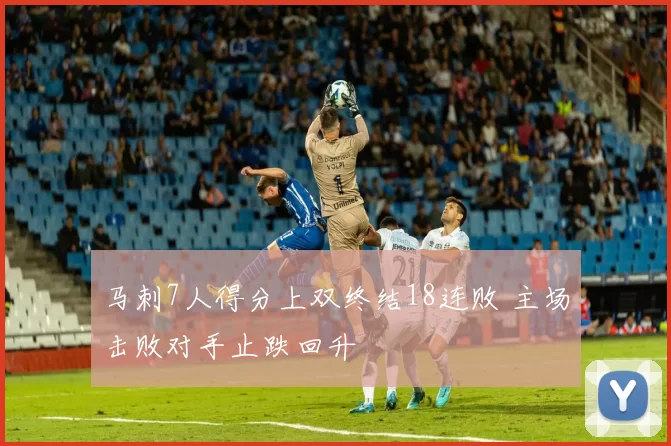马刺7人得分上双终结18连败 主场击败对手止跌回升