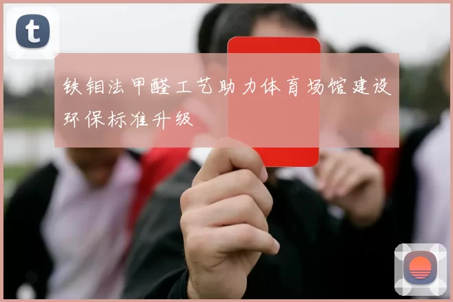 铁钼法甲醛工艺助力体育场馆建设环保标准升级