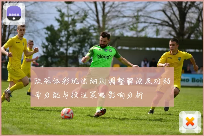 欧冠体彩玩法细则调整解读及对赔率分配与投注策略影响分析