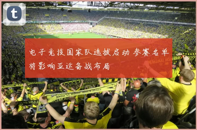 电子竞技国家队选拔启动 参赛名单将影响亚运备战布局